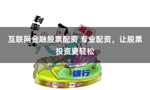 互联网金融股票配资 专业配资，让股票投资更轻松