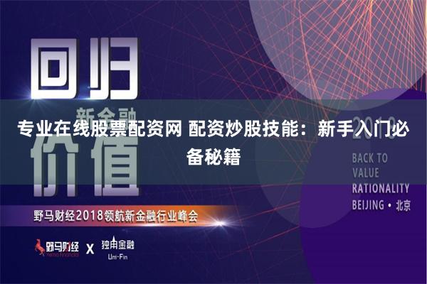 专业在线股票配资网 配资炒股技能：新手入门必备秘籍