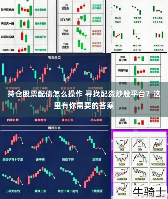 持仓股票配债怎么操作 寻找配资炒股平台？这里有你需要的答案