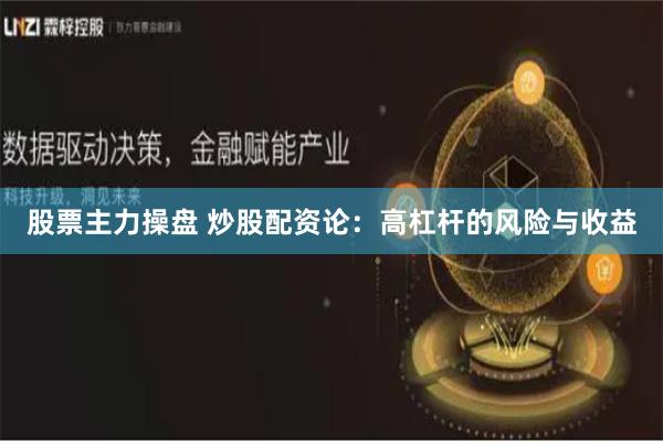 股票主力操盘 炒股配资论：高杠杆的风险与收益