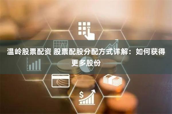 温岭股票配资 股票配股分配方式详解：如何获得更多股份