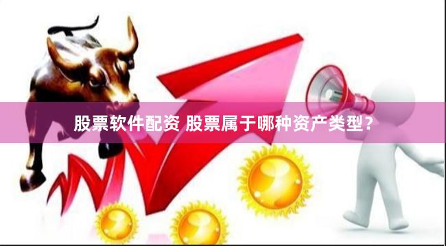 股票软件配资 股票属于哪种资产类型？