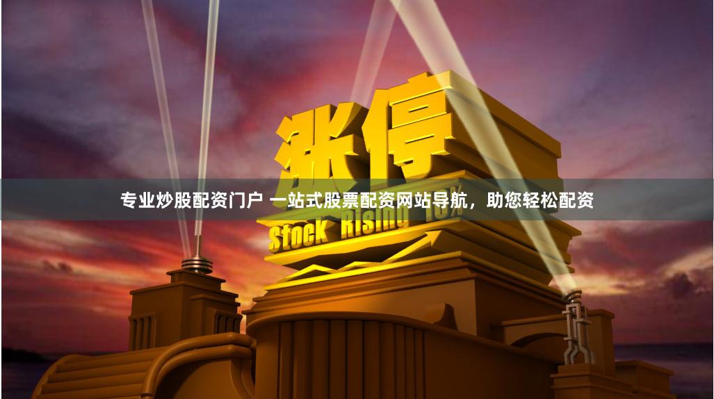 专业炒股配资门户 一站式股票配资网站导航，助您轻松配资