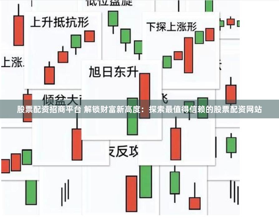 股票配资招商平台 解锁财富新高度：探索最值得信赖的股票配资网站