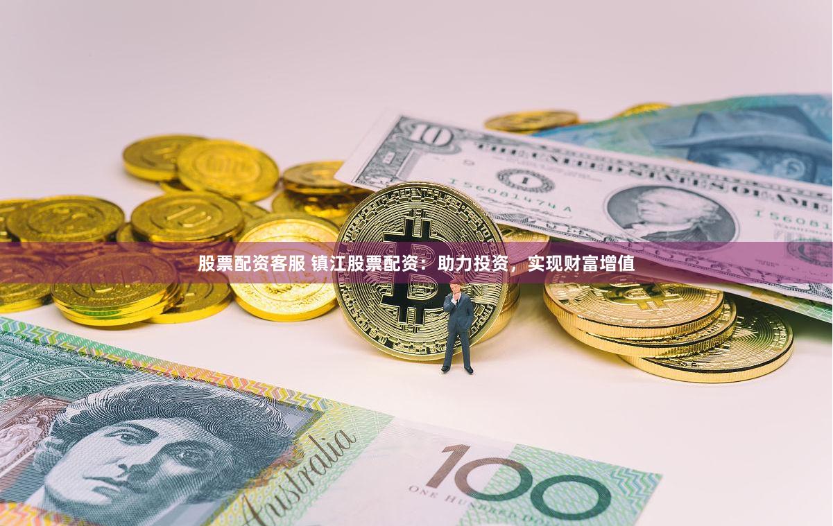 股票配资客服 镇江股票配资：助力投资，实现财富增值