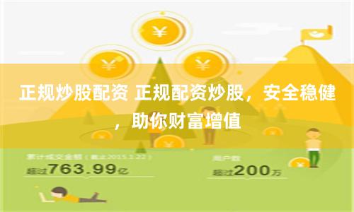 正规炒股配资 正规配资炒股，安全稳健，助你财富增值