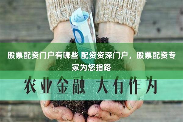 股票配资门户有哪些 配资资深门户，股票配资专家为您指路