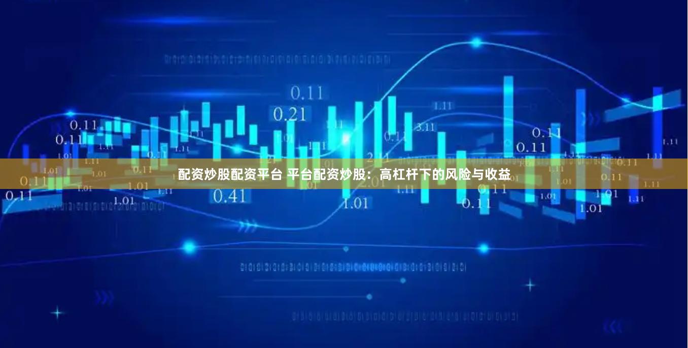 配资炒股配资平台 平台配资炒股：高杠杆下的风险与收益