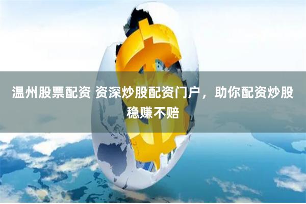 温州股票配资 资深炒股配资门户,助你配资炒股稳赚不赔