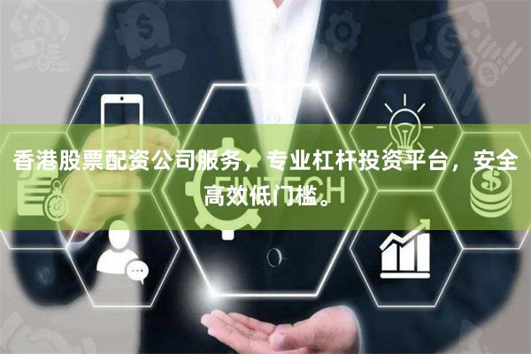 香港股票配资公司服务，专业杠杆投资平台，安全高效低门槛。