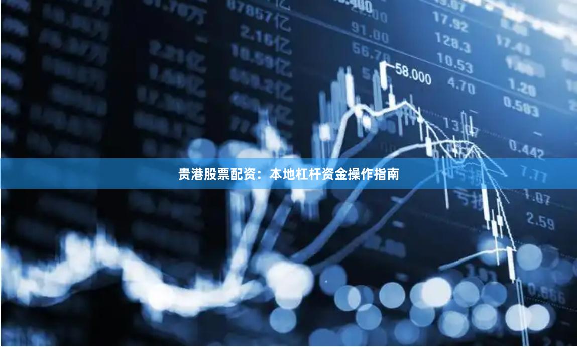 贵港股票配资：本地杠杆资金操作指南