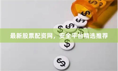 最新股票配资网，安全平台精选推荐