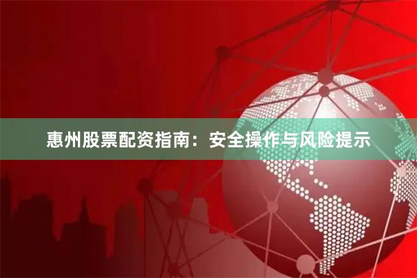 惠州股票配资指南：安全操作与风险提示