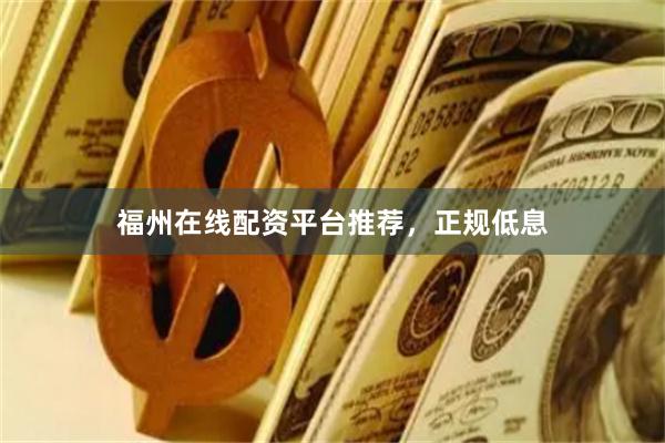 福州在线配资平台推荐，正规低息