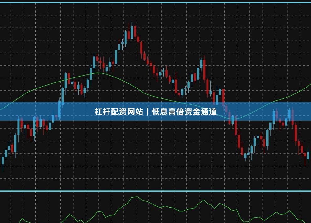 杠杆配资网站｜低息高倍资金通道