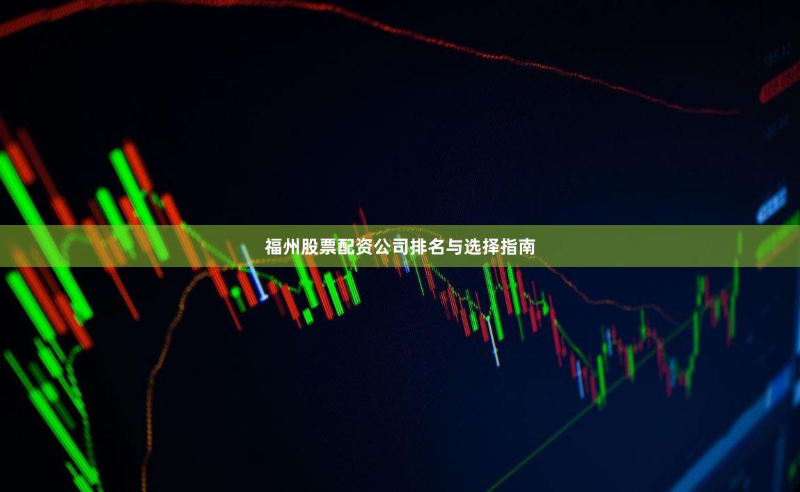 福州股票配资公司排名与选择指南