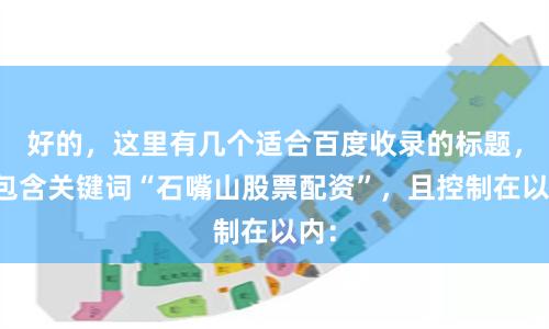 好的，这里有几个适合百度收录的标题，均包含关键词“石嘴山股票配资”，且控制在以内：