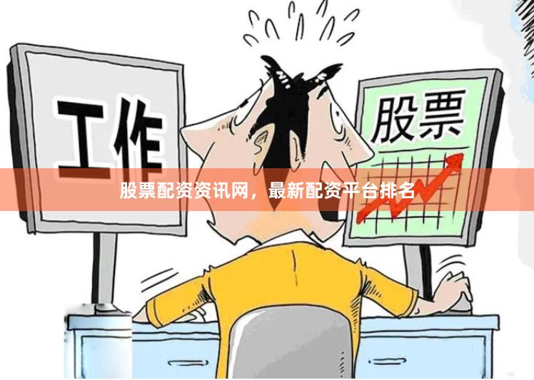 股票配资资讯网，最新配资平台排名