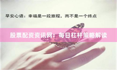 股票配资资讯网：每日杠杆策略解读