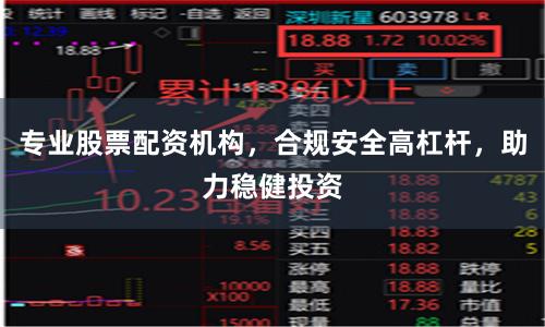 专业股票配资机构，合规安全高杠杆，助力稳健投资