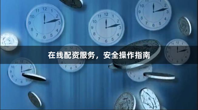在线配资服务，安全操作指南