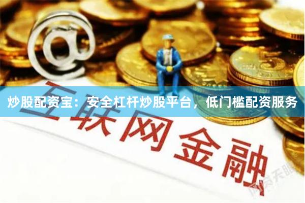 炒股配资宝：安全杠杆炒股平台，低门槛配资服务