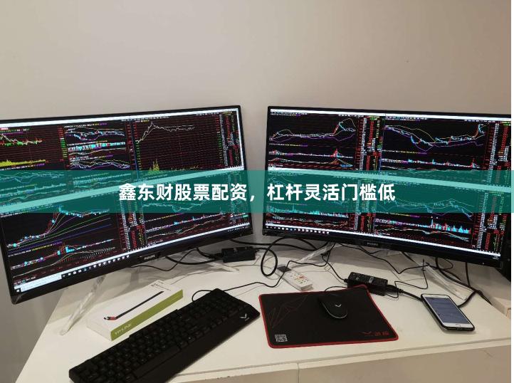 鑫东财股票配资，杠杆灵活门槛低