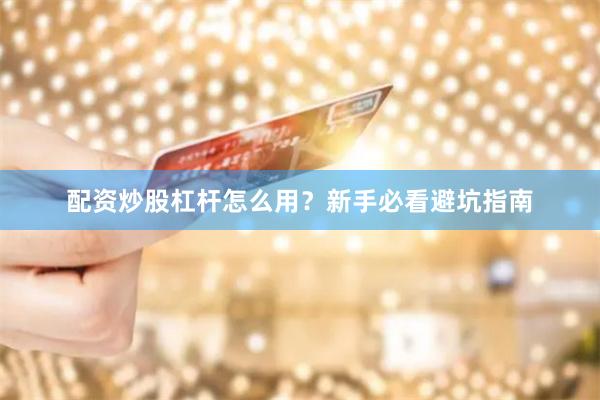 配资炒股杠杆怎么用?新手必看避坑指南