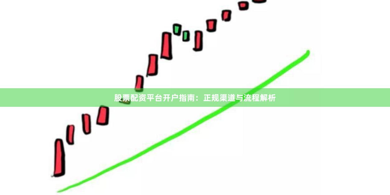 股票配资平台开户指南：正规渠道与流程解析