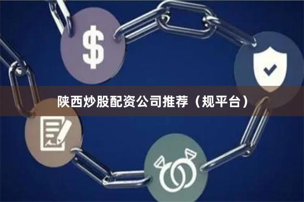 陕西炒股配资公司推荐（规平台）