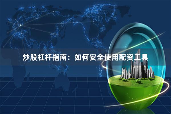 炒股杠杆指南：如何安全使用配资工具