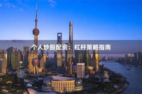 个人炒股配资：杠杆策略指南