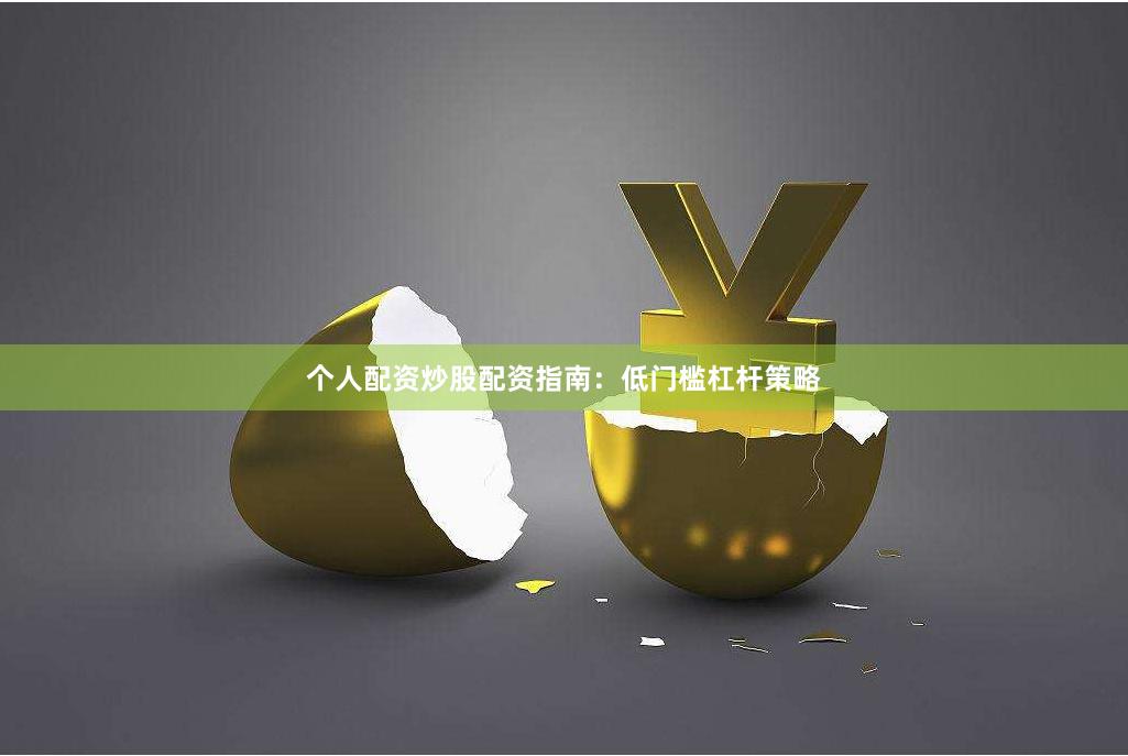 个人配资炒股配资指南：低门槛杠杆策略