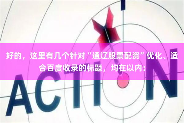 好的，这里有几个针对“通辽股票配资”优化、适合百度收录的标题，均在以内：