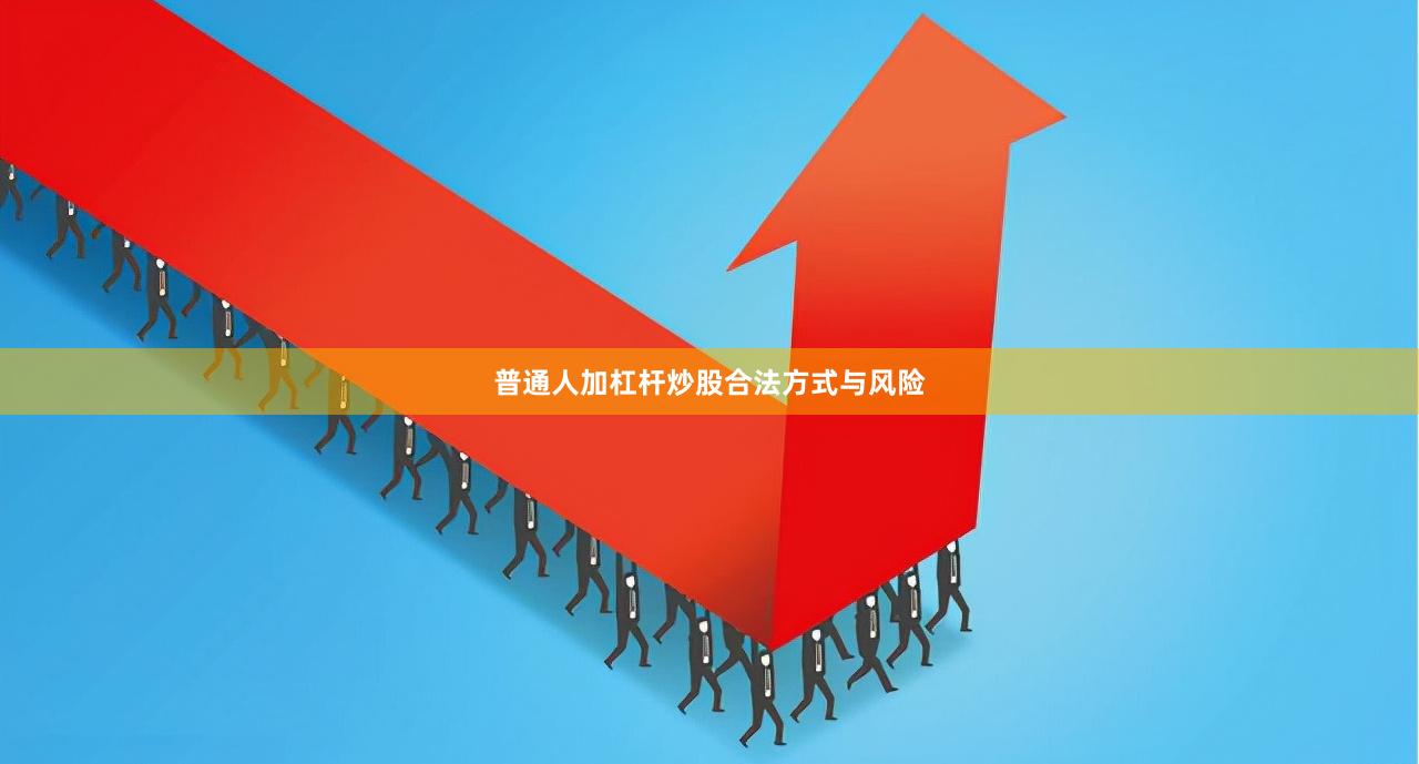 普通人加杠杆炒股合法方式与风险