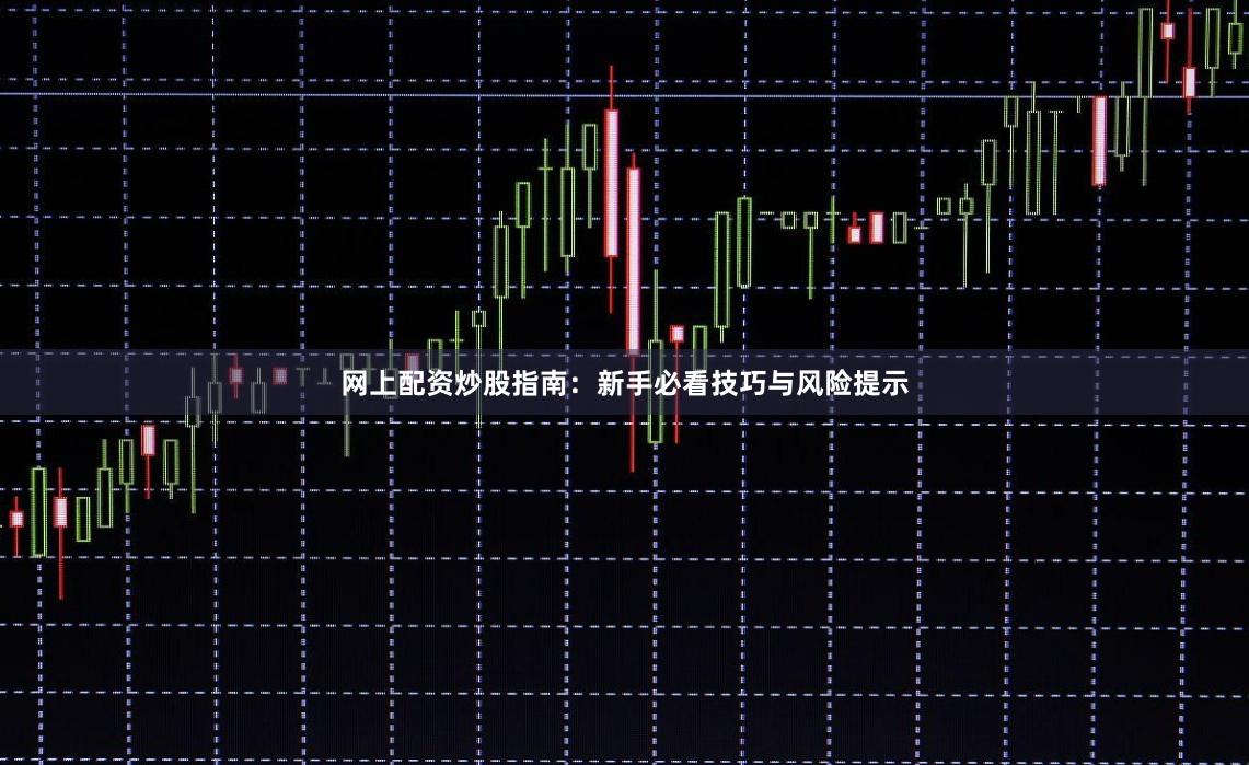 网上配资炒股指南：新手必看技巧与风险提示