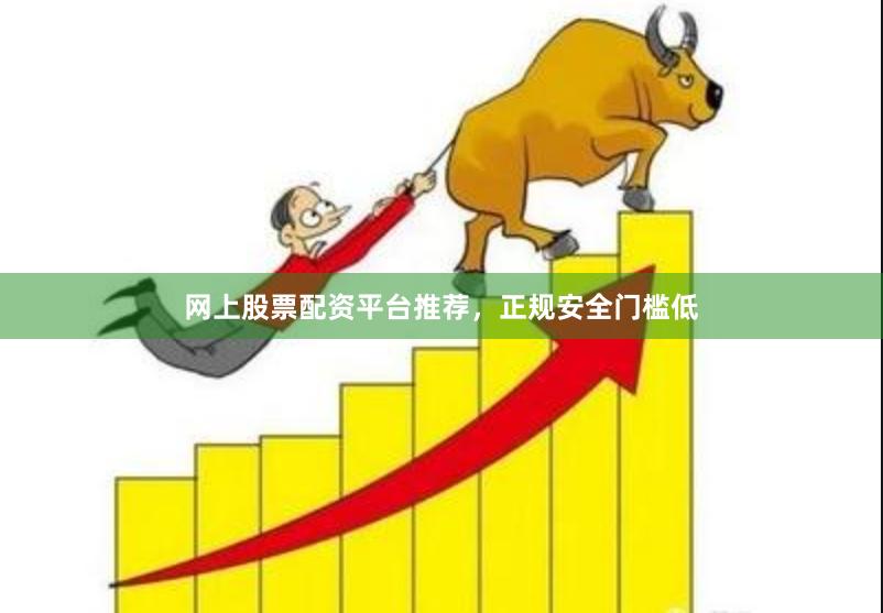 网上股票配资平台推荐,正规安全门槛低