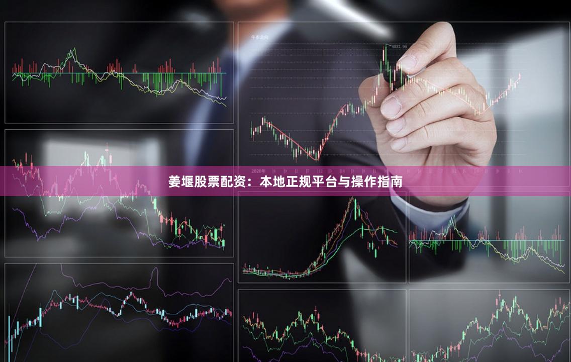 姜堰股票配资：本地正规平台与操作指南