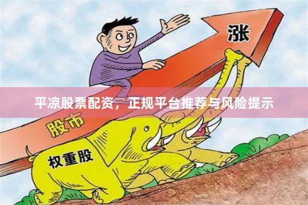 平凉股票配资，正规平台推荐与风险提示
