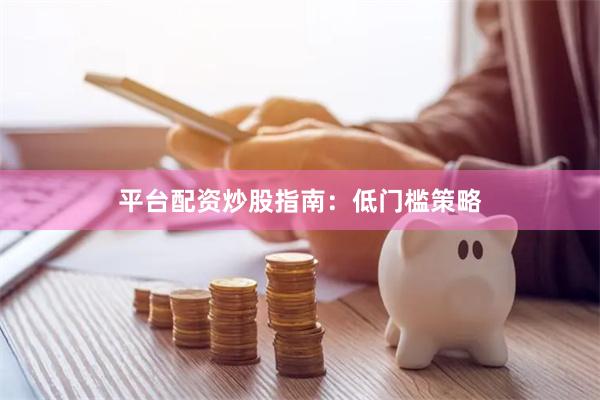 平台配资炒股指南：低门槛策略