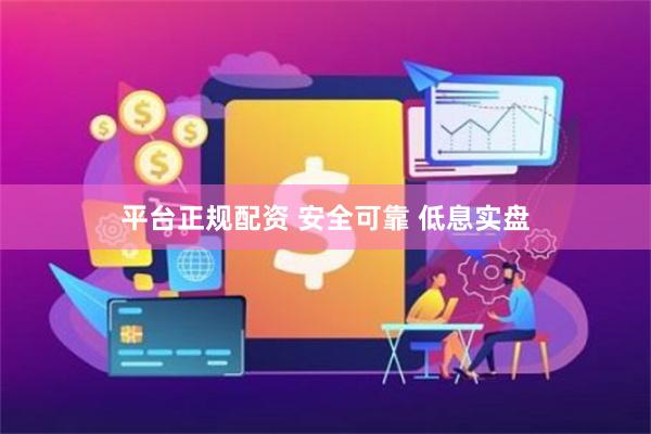 平台正规配资 安全可靠 低息实盘