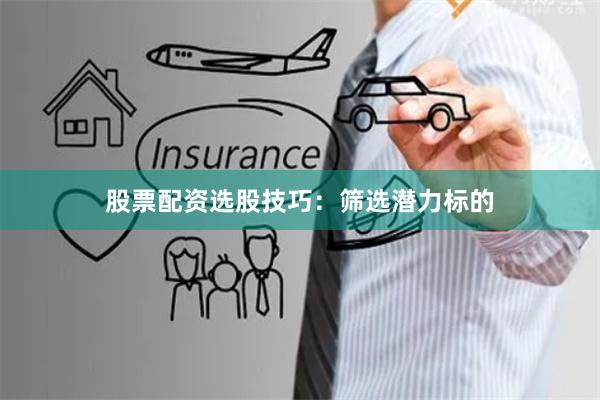 股票配资选股技巧：筛选潜力标的