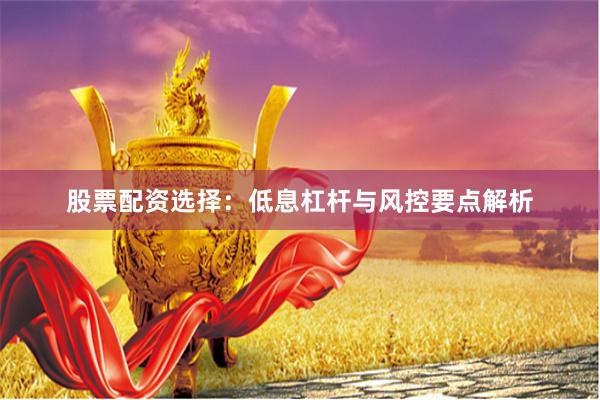 股票配资选择：低息杠杆与风控要点解析