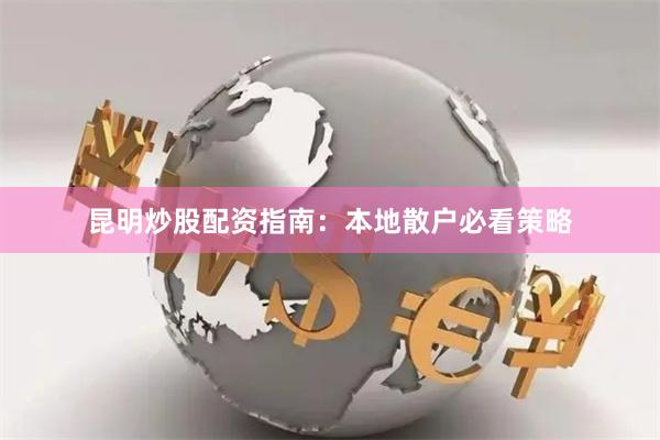 昆明炒股配资指南：本地散户必看策略
