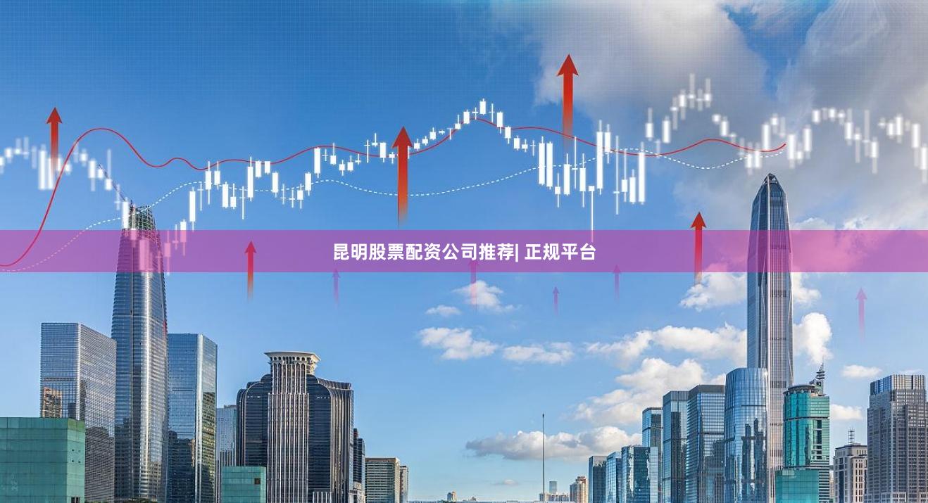 昆明股票配资公司推荐| 正规平台