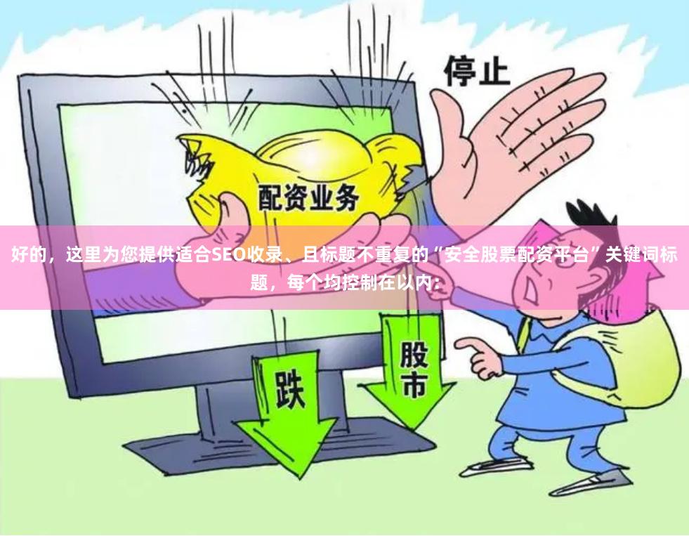 好的,这里为您提供适合SEO收录、且标题不重复的“安全股票配资平台”关键词标题,每个均控制在以内: