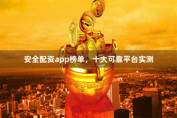 安全配资app榜单,十大可靠平台实测