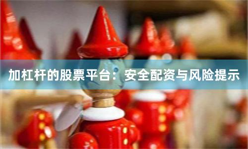 加杠杆的股票平台：安全配资与风险提示
