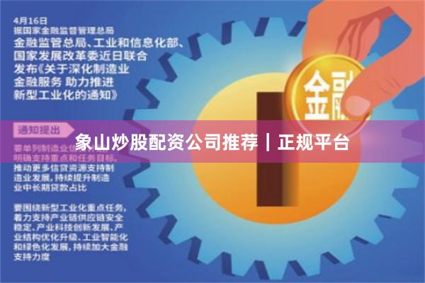象山炒股配资公司推荐｜正规平台