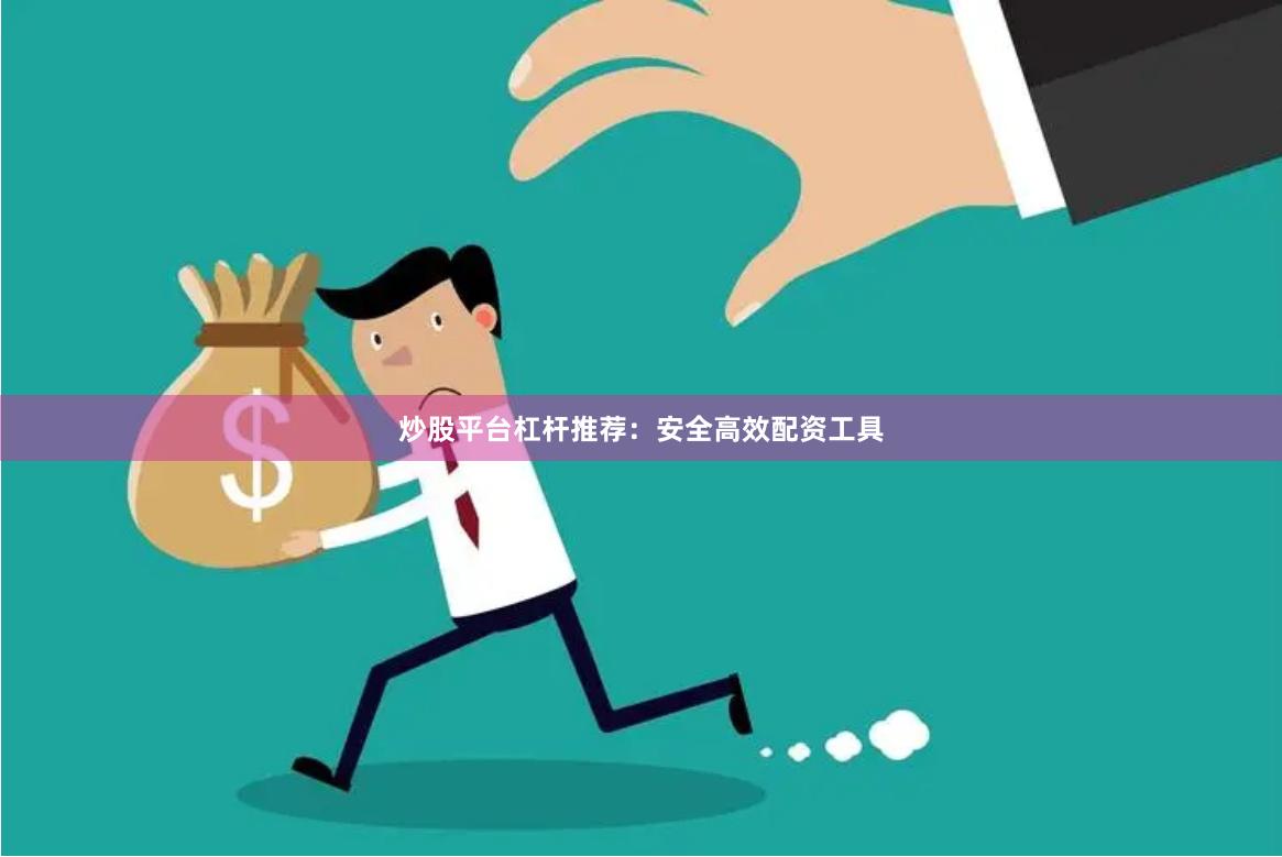 炒股平台杠杆推荐：安全高效配资工具